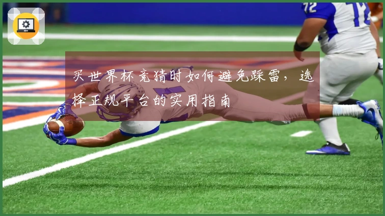 买世界杯竞猜时如何避免踩雷，选择正规平台的实用指南