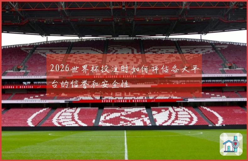 2026世界杯投注时如何评估各大平台的信誉和安全性