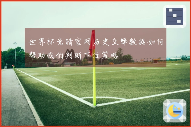 世界杯竞猜官网历史交锋数据如何帮助我们判断下注策略