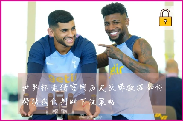 世界杯竞猜官网历史交锋数据如何帮助我们判断下注策略