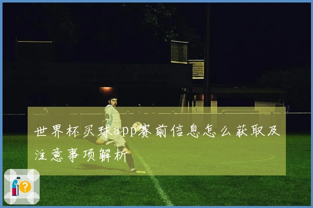 世界杯买球app赛前信息怎么获取及注意事项解析