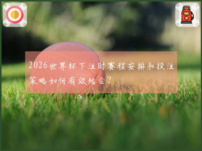 2026世界杯下注时赛程安排和投注策略如何有效结合？