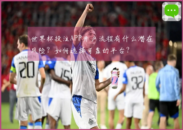 世界杯投注APP开户流程有什么潜在风险？如何选择可靠的平台？