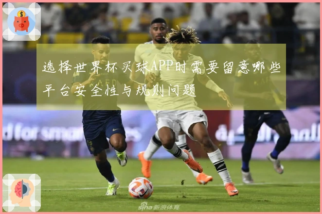 选择世界杯买球APP时需要留意哪些平台安全性与规则问题