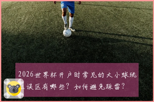2026世界杯开户时常见的大小球玩法误区有哪些？如何避免踩雷？