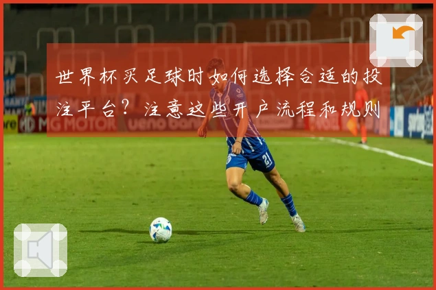 世界杯买足球时如何选择合适的投注平台？注意这些开户流程和规则！