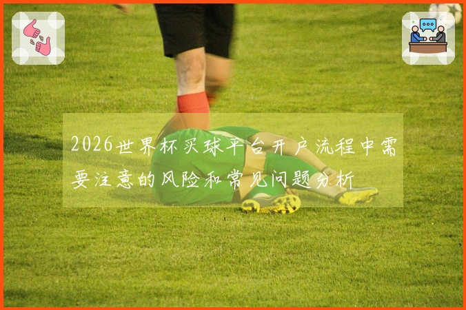 2026世界杯买球平台开户流程中需要注意的风险和常见问题分析