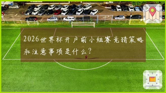 2026世界杯开户前小组赛竞猜策略和注意事项是什么？