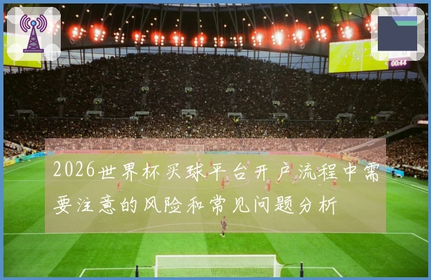 2026世界杯买球平台开户流程中需要注意的风险和常见问题分析